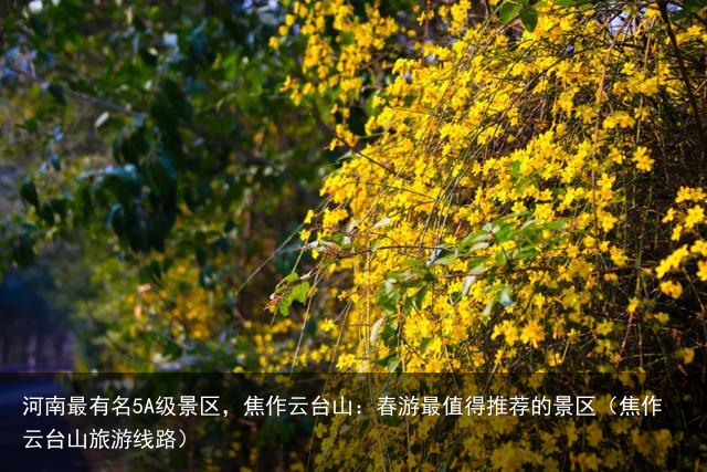 河南最有名5A级景区，焦作云台山：春游最值得推荐的景区（焦作云台山旅游线路）
