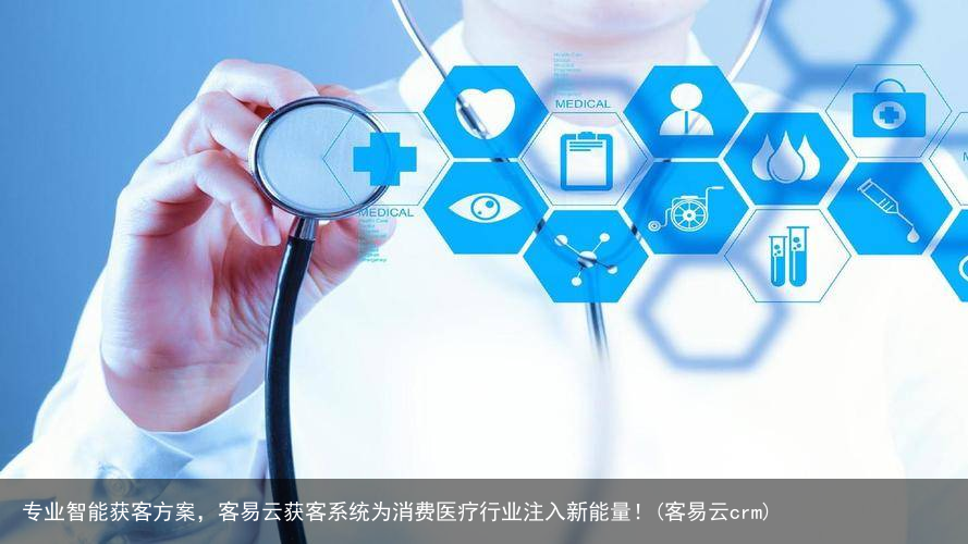 专业智能获客方案，客易云获客系统为消费医疗行业注入新能量！(客易云crm)