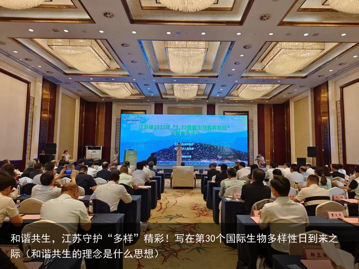 和谐共生，江苏守护“多样”精彩！写在第30个国际生物多样性日到来之际（和谐共生的理念是什么思想）