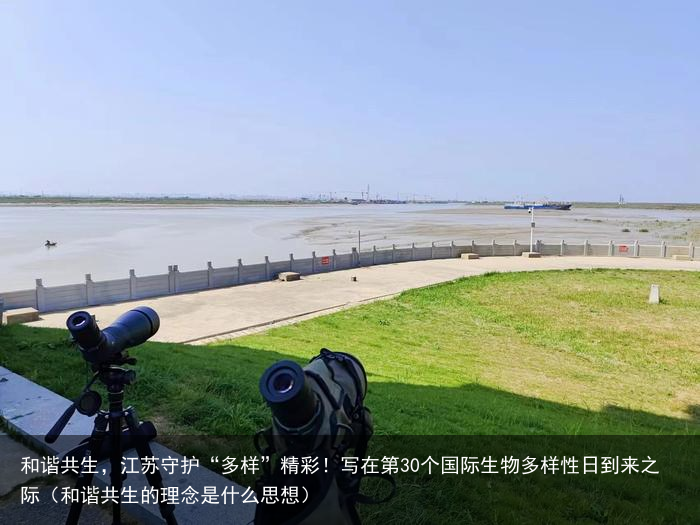 和谐共生，江苏守护“多样”精彩！写在第30个国际生物多样性日到来之际（和谐共生的理念是什么思想）