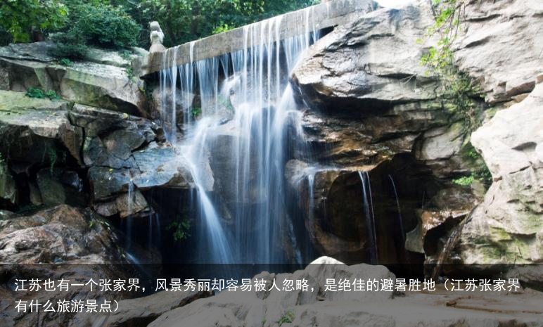 江苏也有一个张家界，风景秀丽却容易被人忽略，是绝佳的避暑胜地（江苏张家界有什么旅游景点）