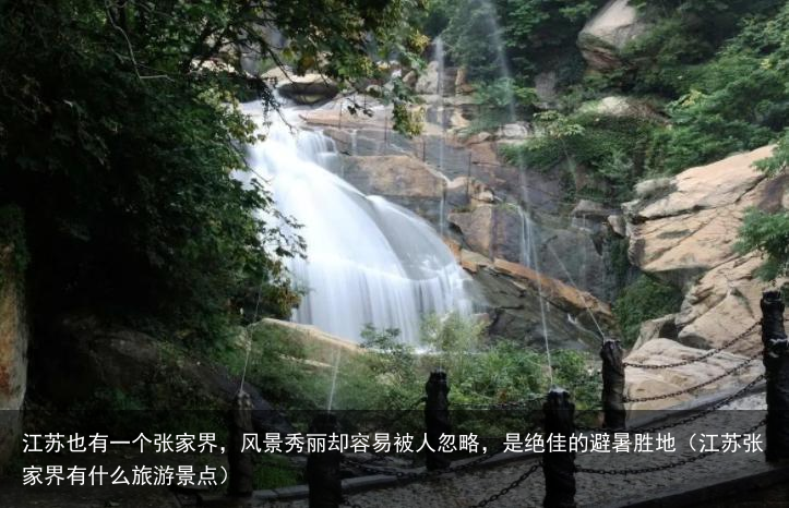 江苏也有一个张家界，风景秀丽却容易被人忽略，是绝佳的避暑胜地（江苏张家界有什么旅游景点）