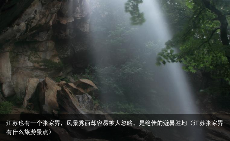 江苏也有一个张家界，风景秀丽却容易被人忽略，是绝佳的避暑胜地（江苏张家界有什么旅游景点）