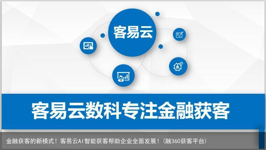 金融获客的新模式！客易云AI智能获客帮助企业全面发展！(融360获客平台)