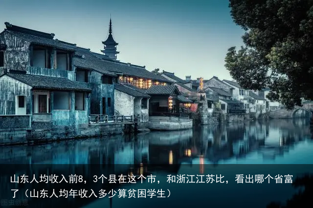 山东人均收入前8，3个县在这个市，和浙江江苏比，看出哪个省富了（山东人均年收入多少算贫困学生）