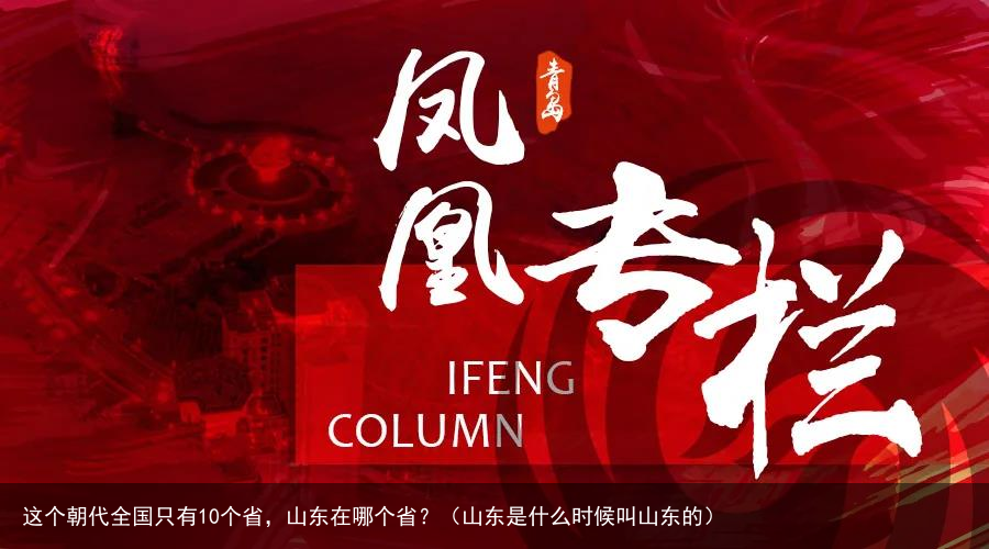 这个朝代全国只有10个省，山东在哪个省？（山东是什么时候叫山东的）
