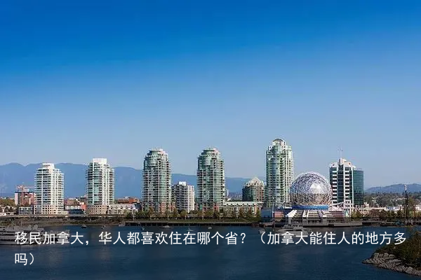 移民加拿大，华人都喜欢住在哪个省？（加拿大能住人的地方多吗）