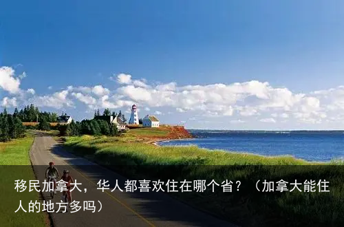 移民加拿大，华人都喜欢住在哪个省？（加拿大能住人的地方多吗）