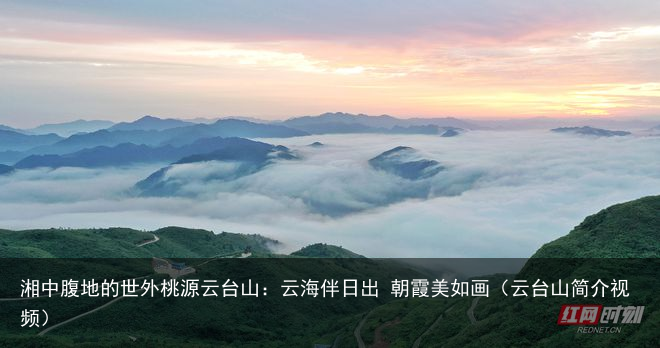 湘中腹地的世外桃源云台山：云海伴日出 朝霞美如画（云台山简介视频）