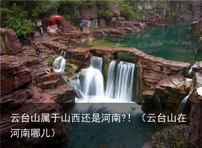 云台山属于山西还是河南?！（云台山在河南哪儿）