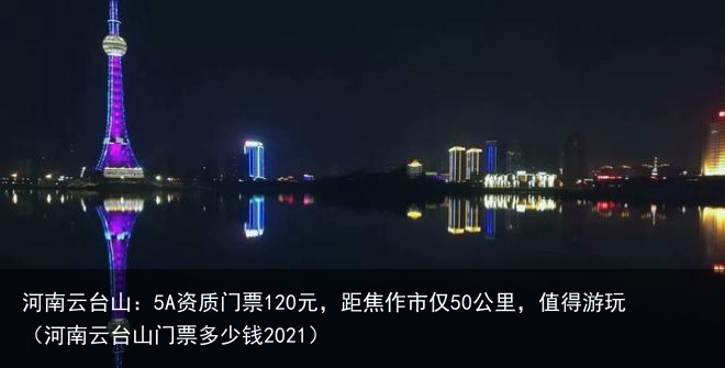 河南云台山：5A资质门票120元，距焦作市仅50公里，值得游玩（河南云台山门票多少钱2021）