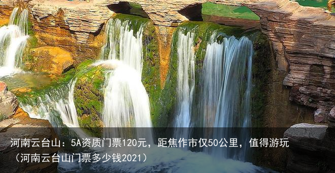 河南云台山：5A资质门票120元，距焦作市仅50公里，值得游玩（河南云台山门票多少钱2021）