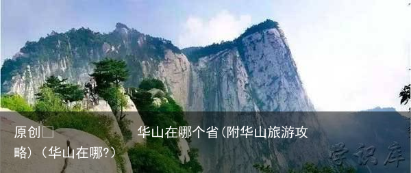 华山在哪个省(附华山旅游攻略)（华山在哪?）