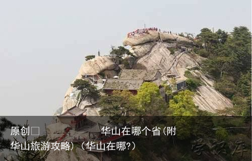 华山在哪个省(附华山旅游攻略)（华山在哪?）