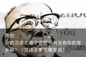 正宗的汉语在哪个省呢？有没有你的家乡呢？