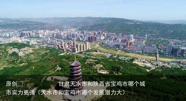 甘肃天水市和陕西省宝鸡市哪个城市实力更强（天水市和宝鸡市哪个发展潜力大）