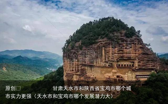 甘肃天水市和陕西省宝鸡市哪个城市实力更强（天水市和宝鸡市哪个发展潜力大）