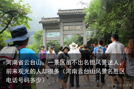 河南省云台山，一景区虽不出名但风景迷人，前来观光的人却很多（河南云台山风景名胜区电话号码多少）