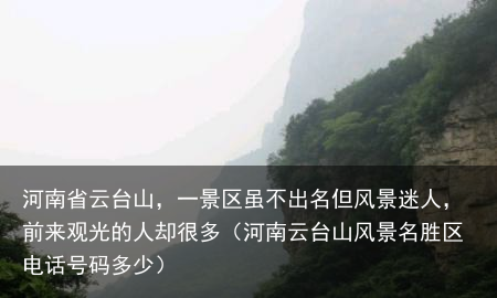 河南省云台山，一景区虽不出名但风景迷人，前来观光的人却很多（河南云台山风景名胜区电话号码多少）