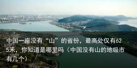 中国一座没有“山”的省份，最高处仅有625米，你知道是哪里吗（中国没有山的地级市有几个）