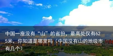 中国一座没有“山”的省份，最高处仅有625米，你知道是哪里吗（中国没有山的地级市有几个）