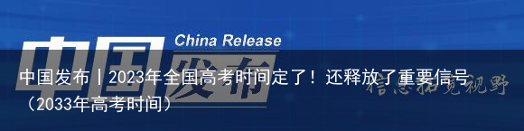 中国发布丨2023年全国高考时间定了！还释放了重要信号（2033年高考时间）