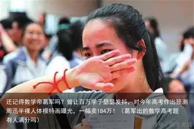 还记得数学帝葛军吗？曾让百万学子瑟瑟发抖，对今年高考作出预测（葛军出的数学高考题有人满分吗）