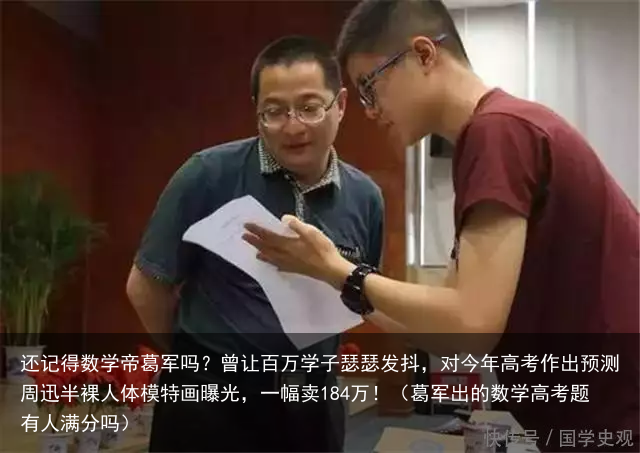 还记得数学帝葛军吗？曾让百万学子瑟瑟发抖，对今年高考作出预测（葛军出的数学高考题有人满分吗）