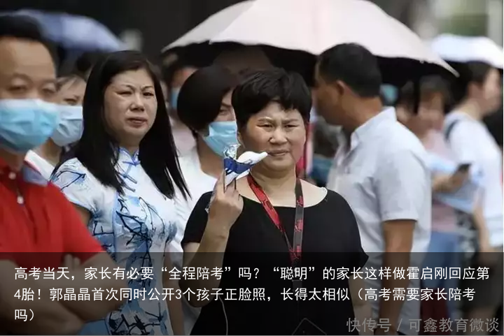 高考当天，家长有必要“全程陪考”吗？“聪明”的家长这样做霍启刚回应第4胎！郭晶晶首次同时公开3个孩子正脸照，长得太相似（高考需要家长陪考吗）