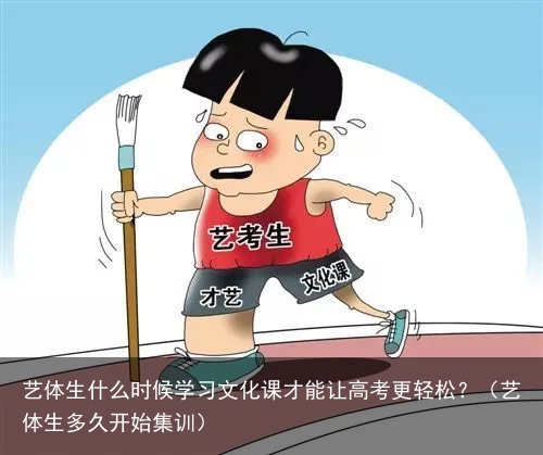 艺体生什么时候学习文化课才能让高考更轻松？（艺体生多久开始集训）
