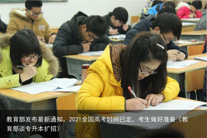 教育部发布最新通知，2021全国高考时间已定，考生做好准备（教育部谈专升本扩招）