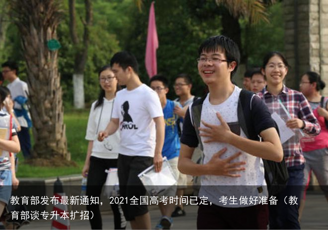 教育部发布最新通知，2021全国高考时间已定，考生做好准备（教育部谈专升本扩招）