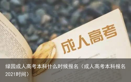 绿园成人高考本科什么时候报名（成人高考本科报名2021时间）