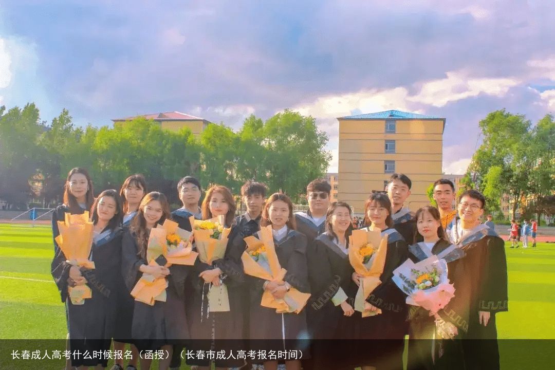 长春成人高考什么时候报名（函授）（长春市成人高考报名时间）