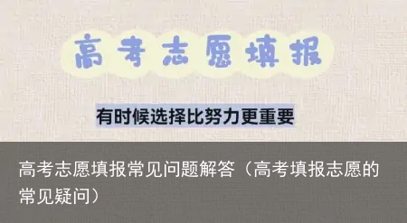 高考志愿填报常见问题解答（高考填报志愿的常见疑问）