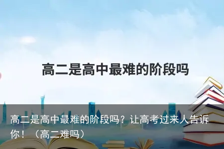 高二是高中最难的阶段吗？让高考过来人告诉你！（高二难吗）