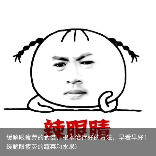 缓解眼疲劳的食谱，根本治疗好的方法，早看早好(缓解眼疲劳的蔬菜和水果)