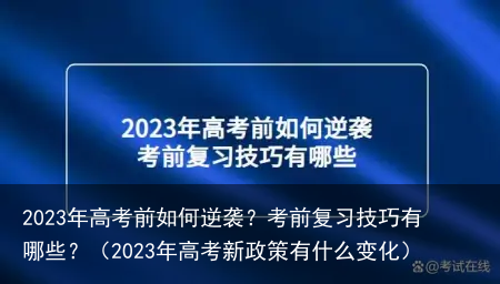 2023年高考前如何逆袭？考前复习技巧有哪些？（2023年高考新政策有什么变化）