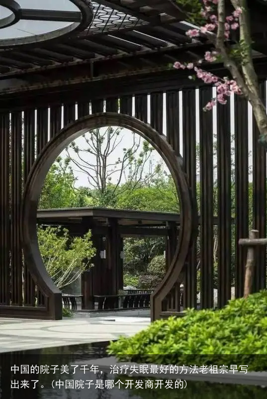 中国的院子美了千年，治疗失眠最好的方法老祖宗早写出来了。(中国院子是哪个开发商开发的)