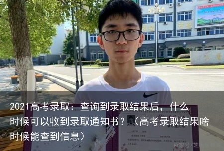 2021高考录取：查询到录取结果后，什么时候可以收到录取通知书？（高考录取结果啥时候能查到信息）