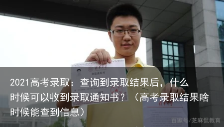 2021高考录取：查询到录取结果后，什么时候可以收到录取通知书？（高考录取结果啥时候能查到信息）