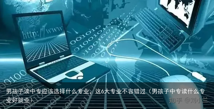 男孩子读中专应该选择什么专业，这6大专业不容错过（男孩子中专读什么专业好就业）