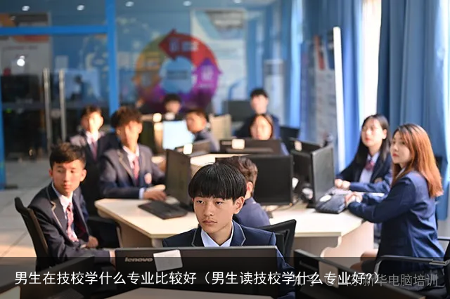 男生在技校学什么专业比较好（男生读技校学什么专业好?）