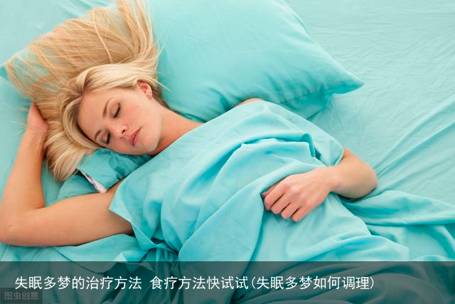 失眠多梦的治疗方法 食疗方法快试试(失眠多梦如何调理)