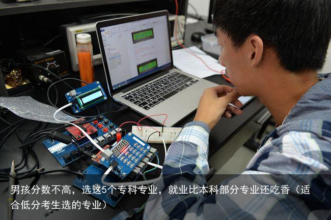 男孩分数不高，选这5个专科专业，就业比本科部分专业还吃香（适合低分考生选的专业）