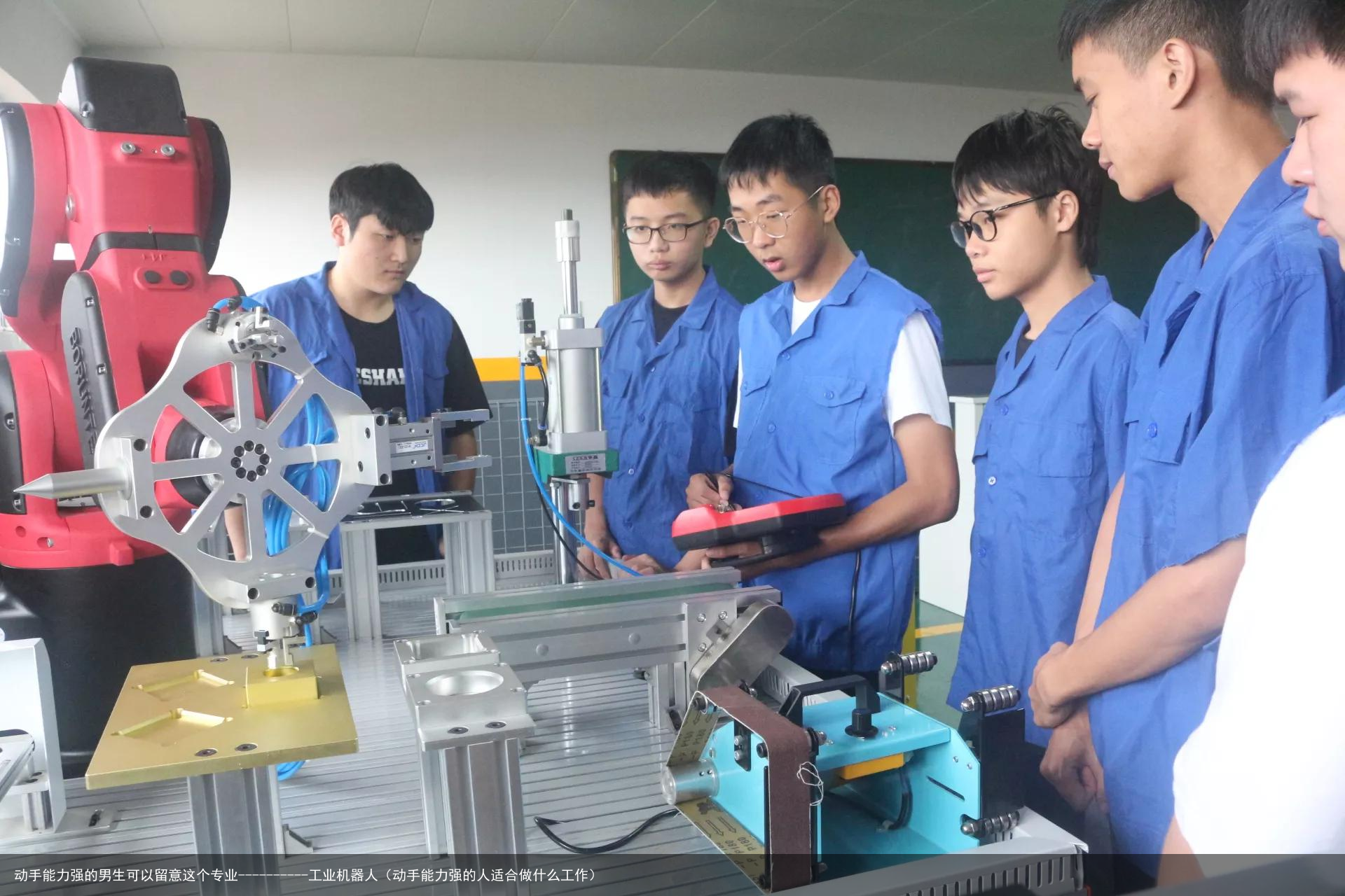 动手能力强的男生可以留意这个专业----------工业机器人（动手能力强的人适合做什么工作）