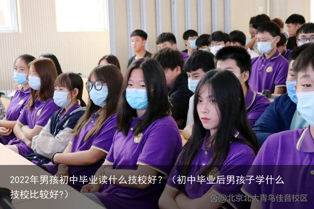 2022年男孩初中毕业读什么技校好？（初中毕业后男孩子学什么技校比较好?）