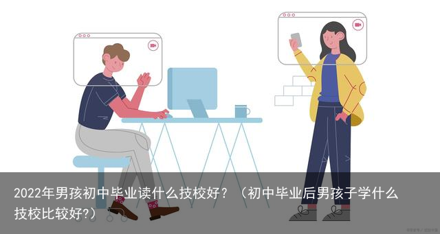 2022年男孩初中毕业读什么技校好？（初中毕业后男孩子学什么技校比较好?）