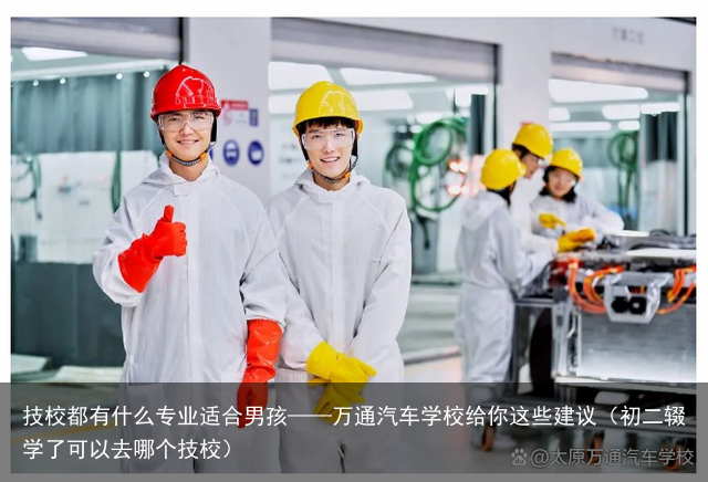 技校都有什么专业适合男孩——万通汽车学校给你这些建议（初二辍学了可以去哪个技校）