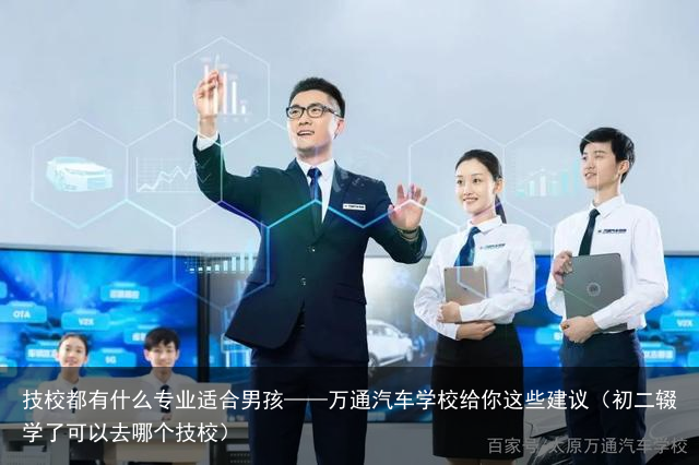 技校都有什么专业适合男孩——万通汽车学校给你这些建议（初二辍学了可以去哪个技校）